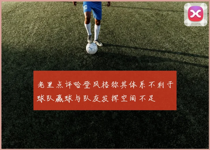 老里点评哈登风格称其体系不利于球队赢球与队友发挥空间不足