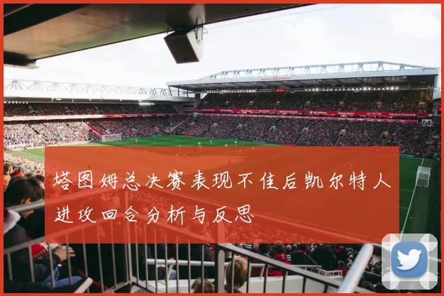 塔图姆总决赛表现不佳后凯尔特人进攻回合分析与反思