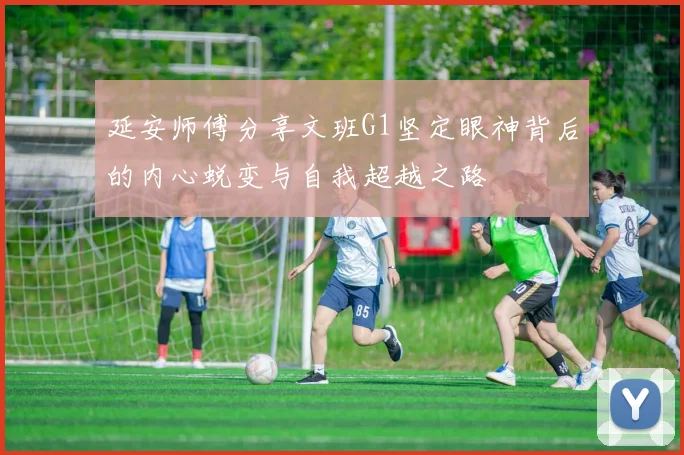 延安师傅分享文班G1坚定眼神背后的内心蜕变与自我超越之路