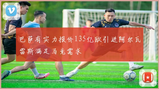 巴萨有实力报价135亿欧引进阿尔瓦雷斯满足马竞需求