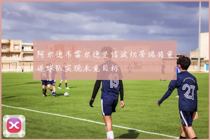 阿尔德韦雷尔德坚信波切蒂诺将重返球队实现未竟目标