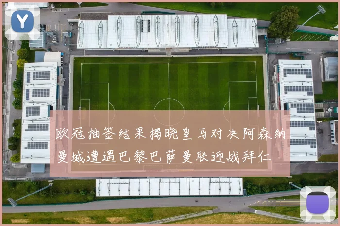欧冠抽签结果揭晓皇马对决阿森纳曼城遭遇巴黎巴萨曼联迎战拜仁
