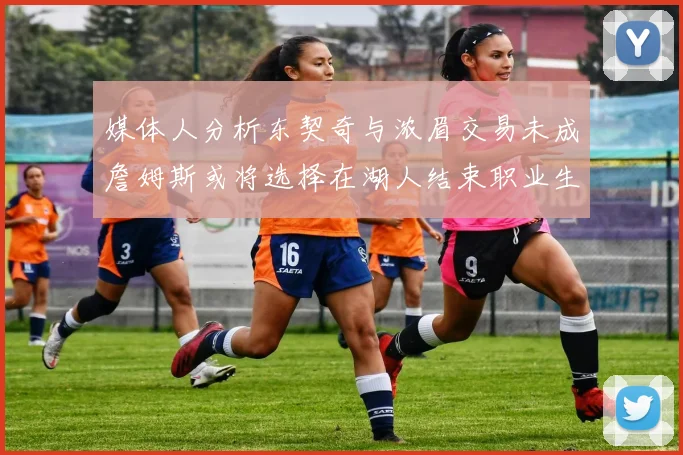 媒体人分析东契奇与浓眉交易未成詹姆斯或将选择在湖人结束职业生涯